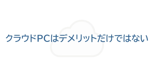 タイトル画像（クラウドPCはデメリットだけではない）