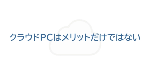 タイトル画像（クラウドPCはメリットだけではない）