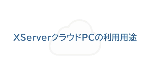 タイトル画像（XServerクラウドPCの利用用途）